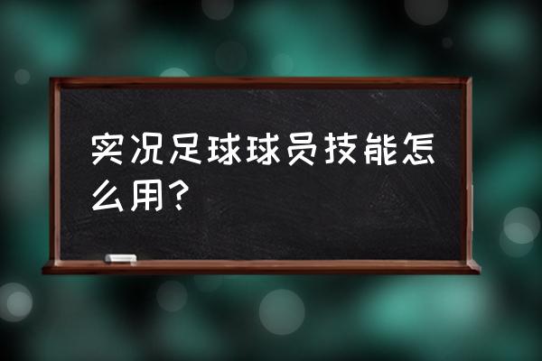 实况足球技巧怎么使用 实况足球球员技能怎么用？