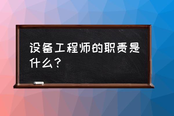 设备工程师岗位职责 设备工程师的职责是什么？