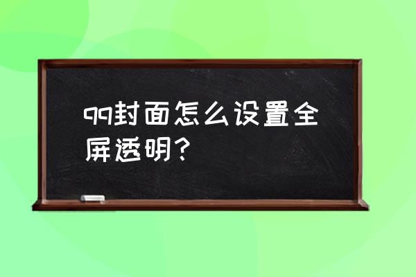 qq名片背景全透明 qq封面怎么设置全屏透明？