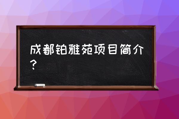 雅居乐金麟府铂雅苑 成都铂雅苑项目简介？