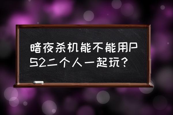 暗夜杀机简介 暗夜杀机能不能用PS2二个人一起玩？