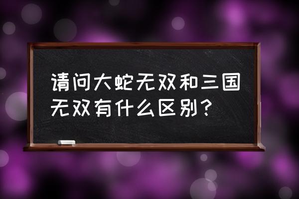 三国无惨大蛇无双 请问大蛇无双和三国无双有什么区别？