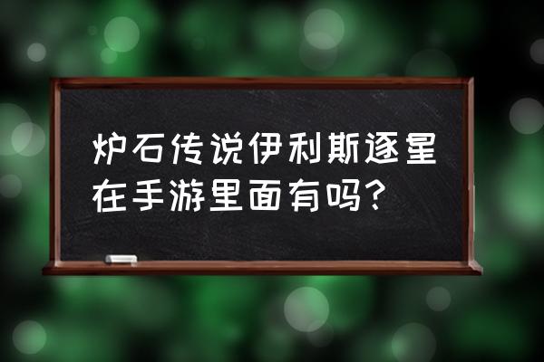 炉石伊利斯逐星 炉石传说伊利斯逐星在手游里面有吗？