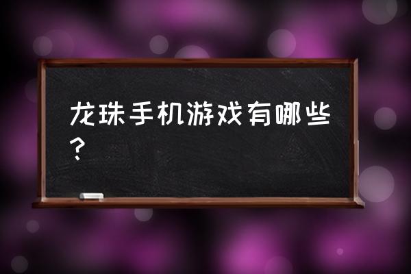 龙珠的游戏手机游戏有哪些 龙珠手机游戏有哪些？