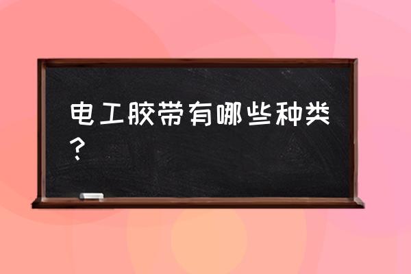 电工胶布的种类 电工胶带有哪些种类？