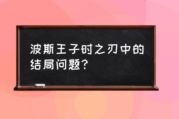 xbox波斯王子时之刃攻略 波斯王子时之刃中的结局问题？