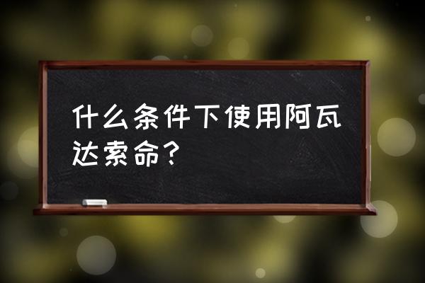 阿瓦达索命用法 什么条件下使用阿瓦达索命？