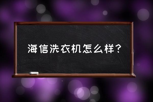 海信洗衣机怎么样 海信洗衣机怎么样？