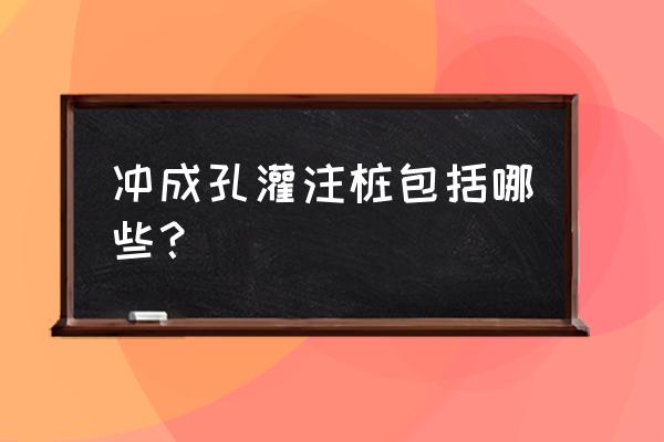 冲孔成孔灌注桩 冲成孔灌注桩包括哪些？