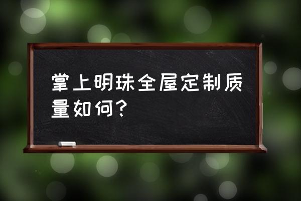 掌上明珠全屋定制家具 掌上明珠全屋定制质量如何？