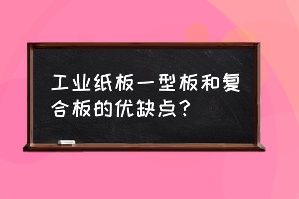 金属复合板优缺点 工业纸板一型板和复合板的优缺点？