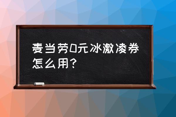 麦当劳优惠券2020 麦当劳0元冰激凌券怎么用？