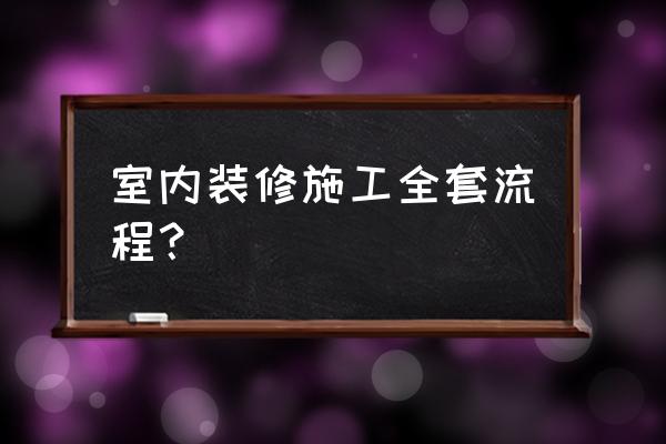 室内装修施工 室内装修施工全套流程？