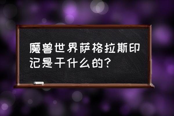 魔兽萨格拉斯印记 魔兽世界萨格拉斯印记是干什么的？