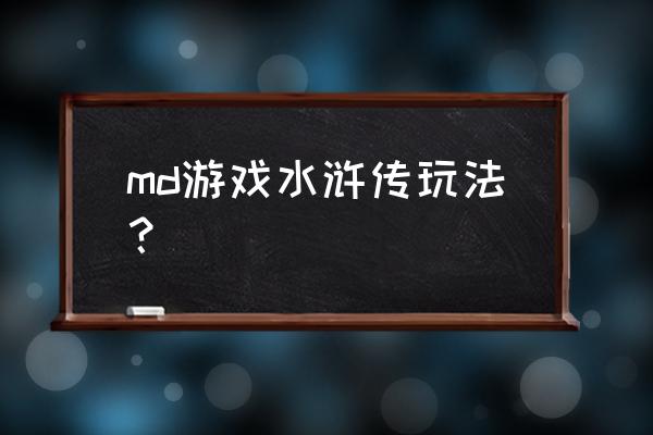 水浒传游戏 md游戏水浒传玩法？