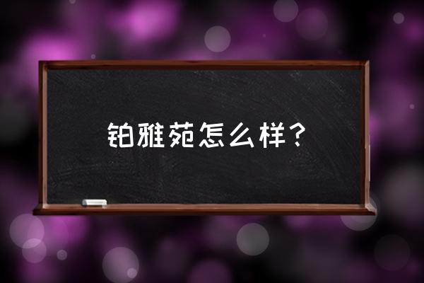 天府新区雅居乐铂雅苑 铂雅苑怎么样？