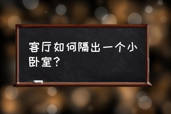 客厅改卧室隔断 客厅如何隔出一个小卧室？