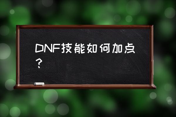 dnf技能加点在哪 DNF技能如何加点？