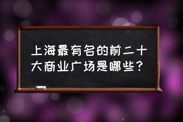 大上海时代广场怎么样 上海最有名的前二十大商业广场是哪些？