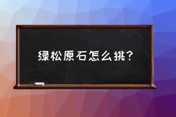 绿松石原石是什么样子 绿松原石怎么挑？