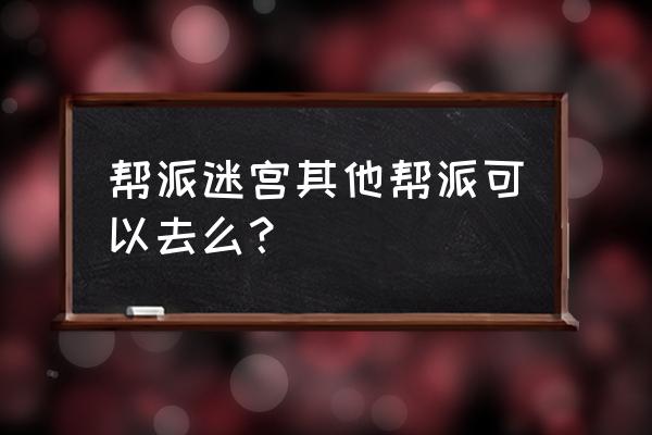 帮派迷宫2020 帮派迷宫其他帮派可以去么？