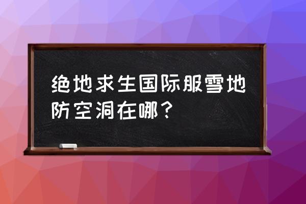 雪地防空洞在哪里呀 绝地求生国际服雪地防空洞在哪？