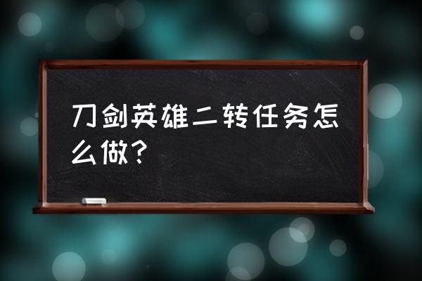 刀剑英雄二转 刀剑英雄二转任务怎么做？