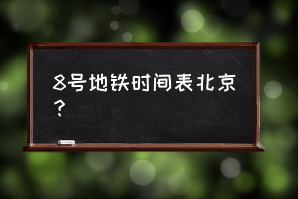 8号线地铁各站时刻表 8号地铁时间表北京？