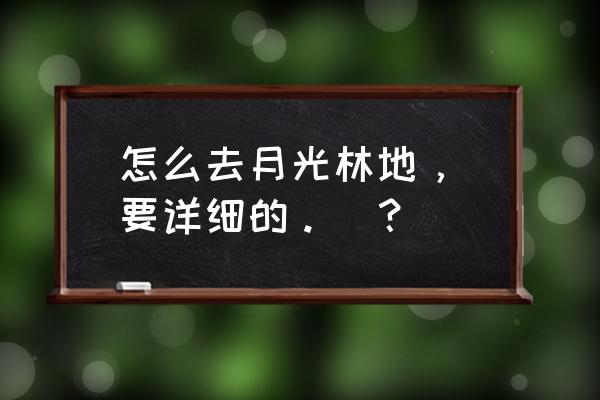 月光林地部落怎么去 怎么去月光林地，（要详细的。）？