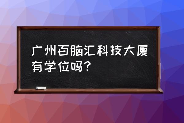 百脑汇科技大厦是干嘛的 广州百脑汇科技大厦有学位吗？