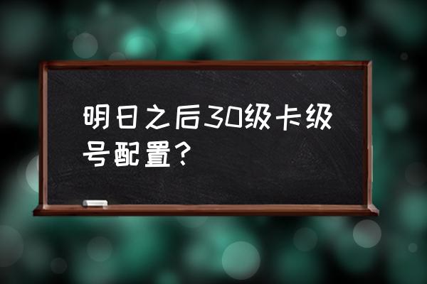 明日已太远30 明日之后30级卡级号配置？