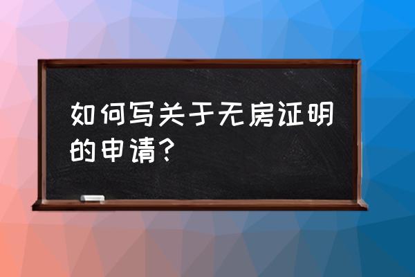 无房证明怎么开范本 如何写关于无房证明的申请？