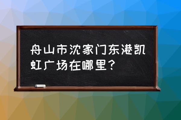 凯虹广场有哪些品牌 舟山市沈家门东港凯虹广场在哪里？