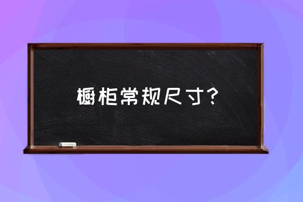 橱柜尺寸规格 橱柜常规尺寸？