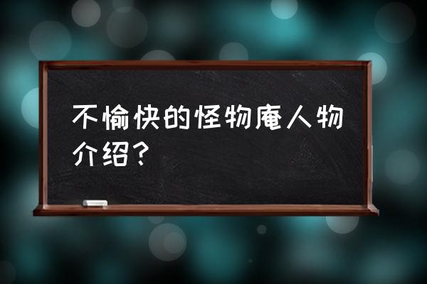 不愉快的怪物庵1% 不愉快的怪物庵人物介绍？