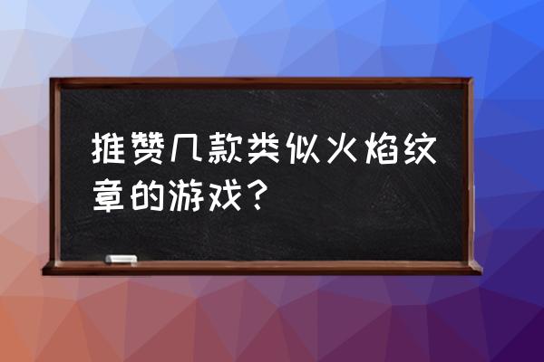 类似火焰之纹章的安卓游戏 推赞几款类似火焰纹章的游戏？