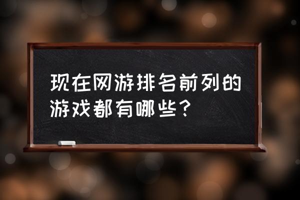 端游游戏排名 现在网游排名前列的游戏都有哪些？