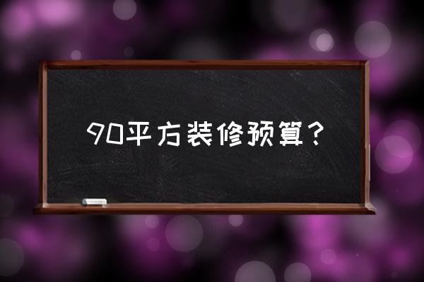 90平装修多少钱合适 90平方装修预算？