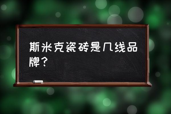 斯米克瓷砖质量怎么样 斯米克瓷砖是几线品牌？