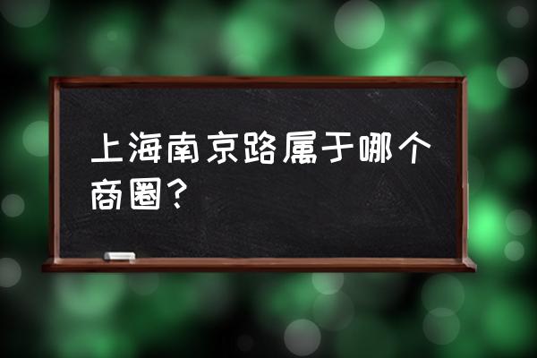 上海南京西路商圈 上海南京路属于哪个商圈？