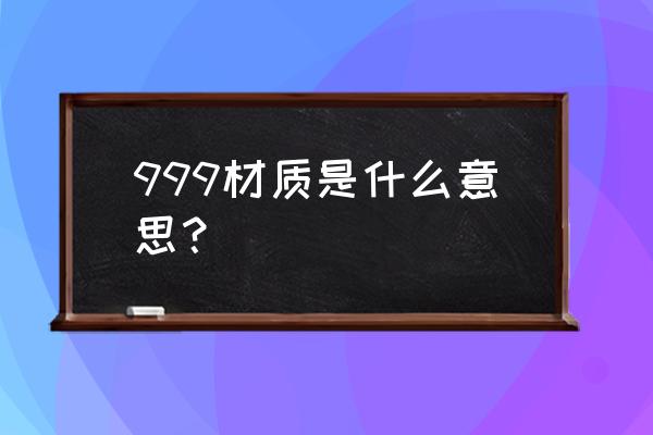 999是什么材质 999材质是什么意思？