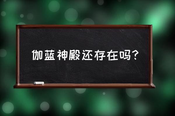 珈蓝神殿高丽 伽蓝神殿还存在吗？