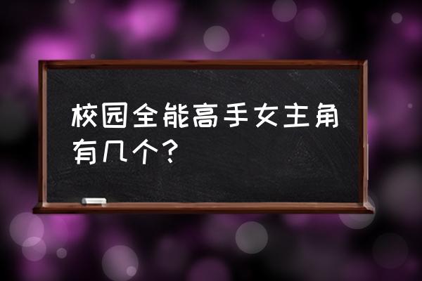 《校园全能高手》 校园全能高手女主角有几个？