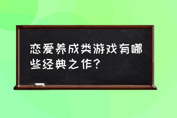 校园恋爱游戏大全 恋爱养成类游戏有哪些经典之作？