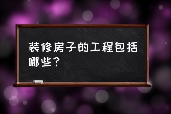 装修工程包括哪些 装修房子的工程包括哪些？