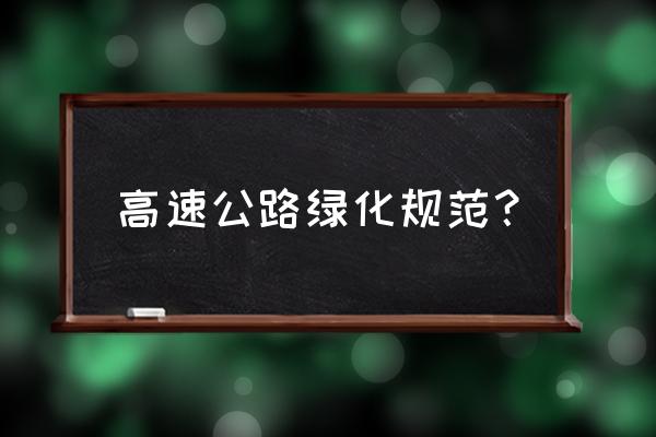 高速公路绿化标准 高速公路绿化规范？