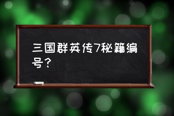 三国群英传7全物品秘籍 三国群英传7秘籍编号？