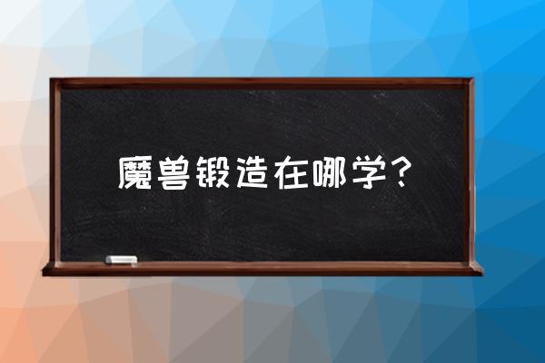 魔兽世界锻造在哪里学 魔兽锻造在哪学？