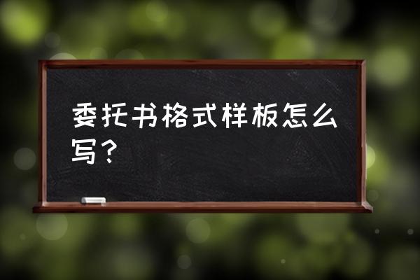 委托书格式模板 委托书格式样板怎么写？