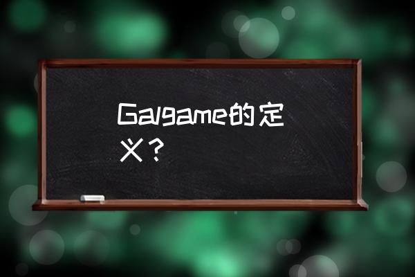 galgame是什么意思 Galgame的定义？